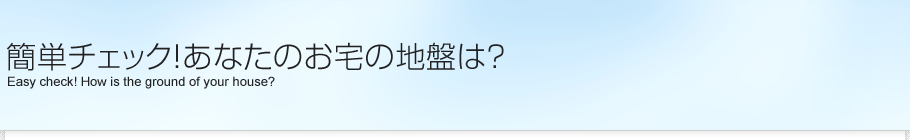 簡単チェック！あなたのお宅の地盤は？